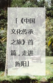 《中国文化传承之旅》首篇，走进旌阳